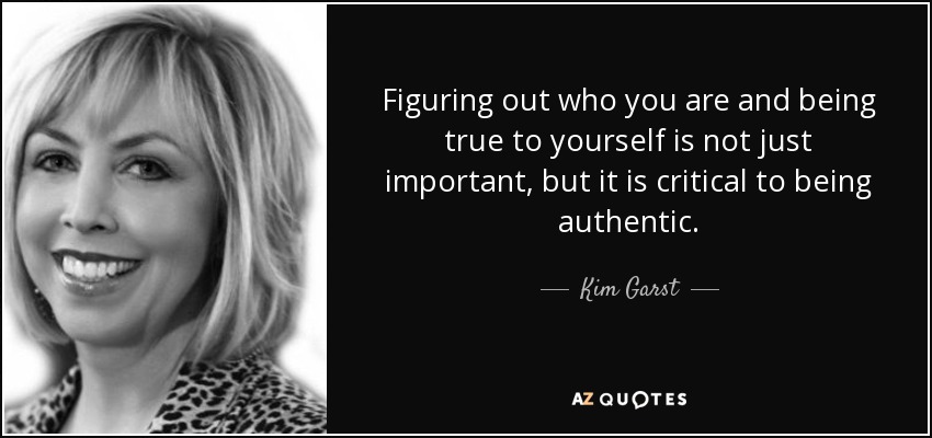 Figuring out who you are and being true to yourself is not just important, but it is critical to being authentic. - Kim Garst