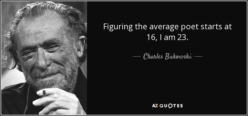 Figuring the average poet starts at 16, I am 23. - Charles Bukowski