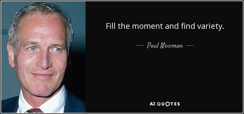 Fill the moment and find variety. - Paul Newman