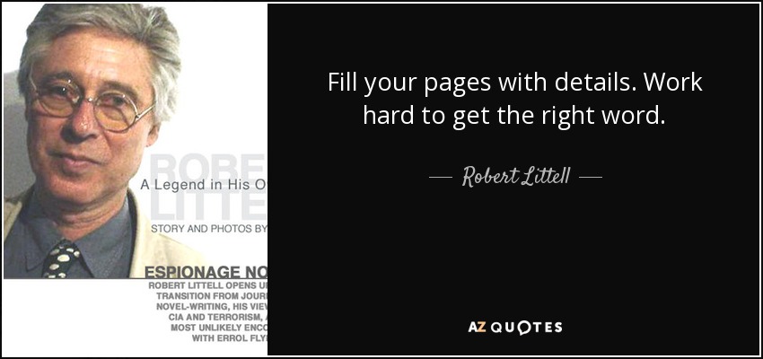 Fill your pages with details. Work hard to get the right word. - Robert Littell