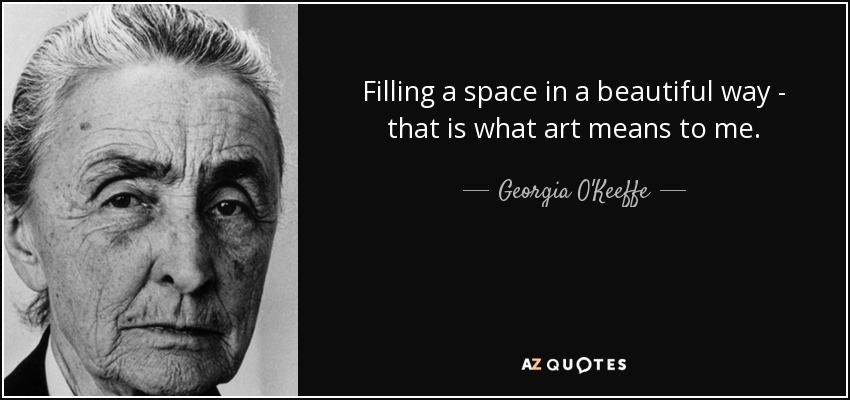 Filling a space in a beautiful way - that is what art means to me. - Georgia O'Keeffe