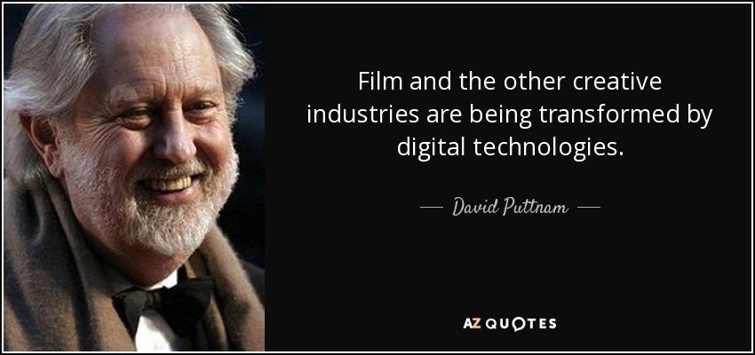 Film and the other creative industries are being transformed by digital technologies. - David Puttnam