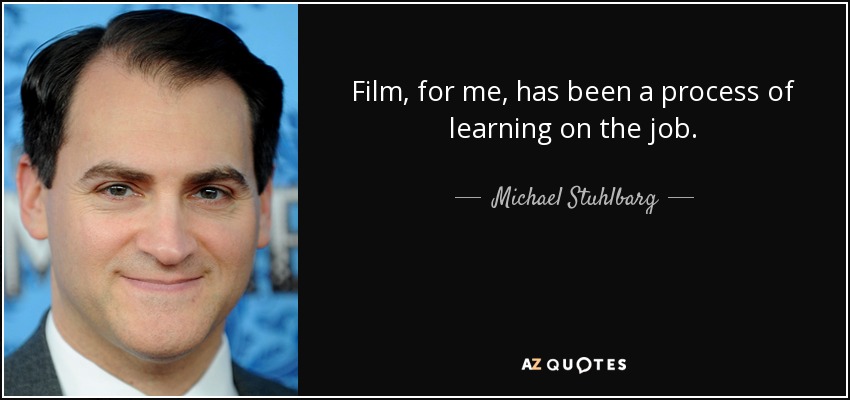 Film, for me, has been a process of learning on the job. - Michael Stuhlbarg
