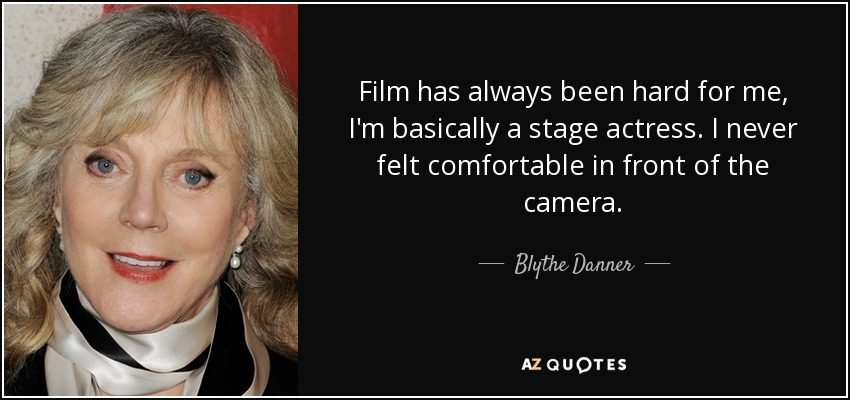 Film has always been hard for me, I'm basically a stage actress. I never felt comfortable in front of the camera. - Blythe Danner
