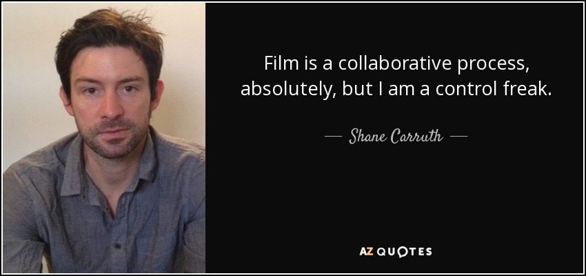 Film is a collaborative process, absolutely, but I am a control freak. - Shane Carruth