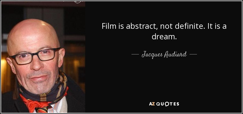 Film is abstract, not definite. It is a dream. - Jacques Audiard
