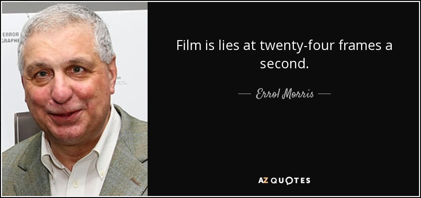 Film is lies at twenty-four frames a second. - Errol Morris