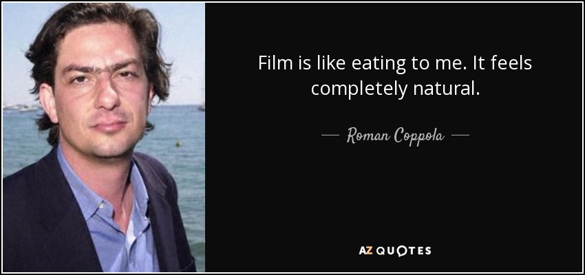 Film is like eating to me. It feels completely natural. - Roman Coppola