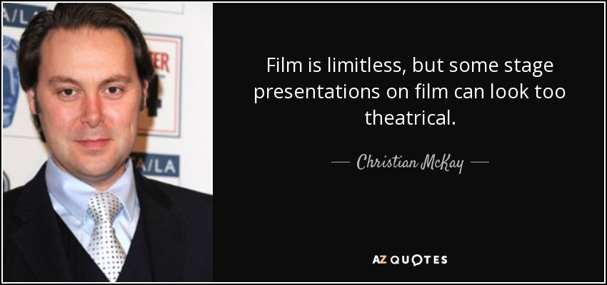Film is limitless, but some stage presentations on film can look too theatrical. - Christian McKay