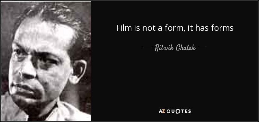 Film is not a form, it has forms - Ritwik Ghatak