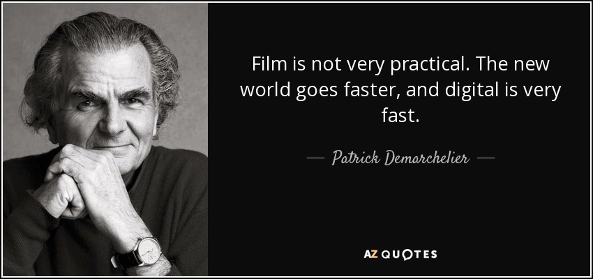 Film is not very practical. The new world goes faster, and digital is very fast. - Patrick Demarchelier