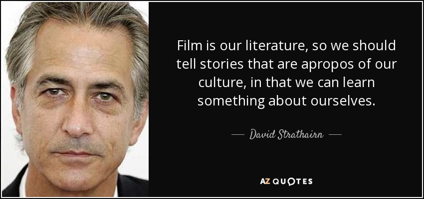 Film is our literature, so we should tell stories that are apropos of our culture, in that we can learn something about ourselves. - David Strathairn