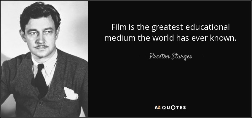 Film is the greatest educational medium the world has ever known. - Preston Sturges