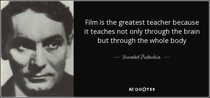 Film is the greatest teacher because it teaches not only through the brain but through the whole body - Vsevolod Pudovkin