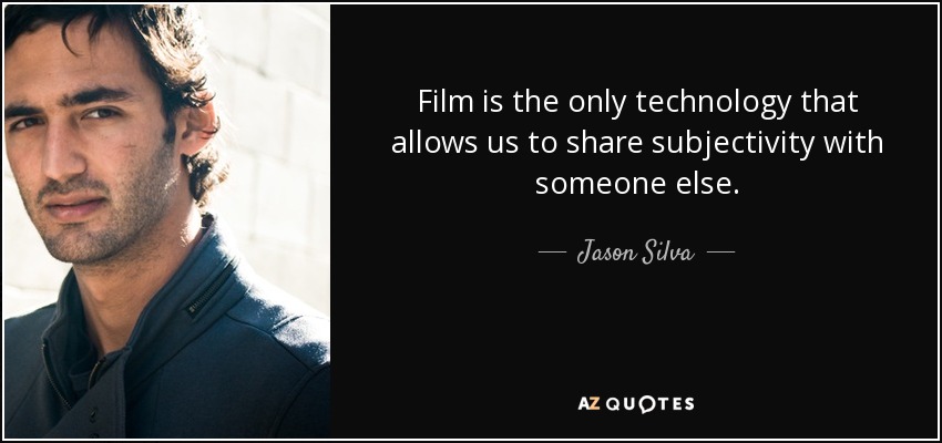 Film is the only technology that allows us to share subjectivity with someone else. - Jason Silva