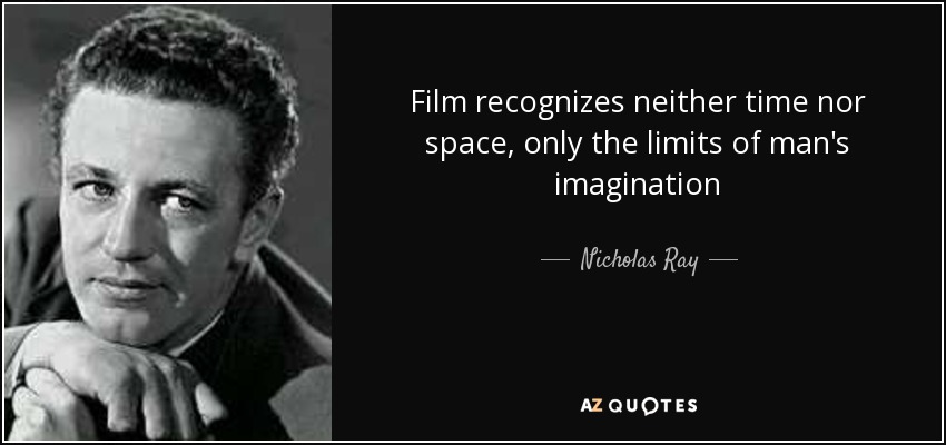 Film recognizes neither time nor space, only the limits of man's imagination - Nicholas Ray