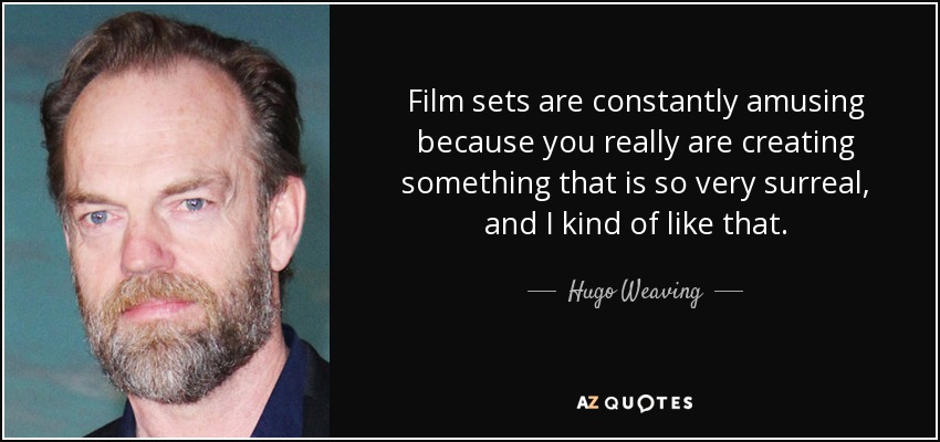 Film sets are constantly amusing because you really are creating something that is so very surreal, and I kind of like that. - Hugo Weaving