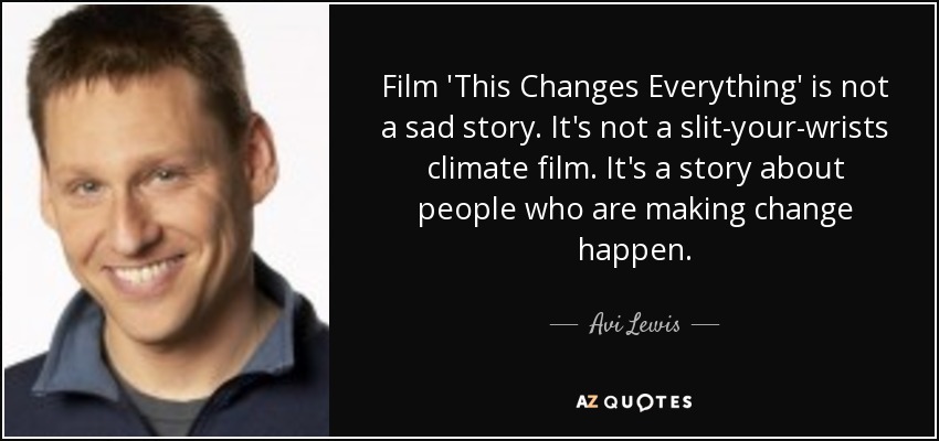 Film 'This Changes Everything' is not a sad story. It's not a slit-your-wrists climate film. It's a story about people who are making change happen. - Avi Lewis