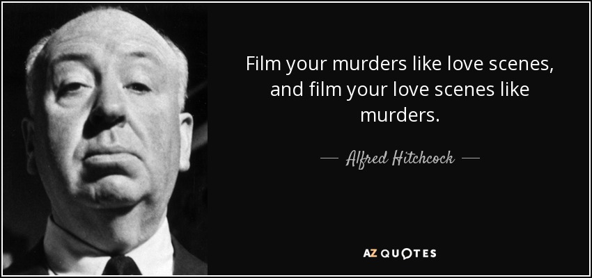 Film your murders like love scenes, and film your love scenes like murders. - Alfred Hitchcock