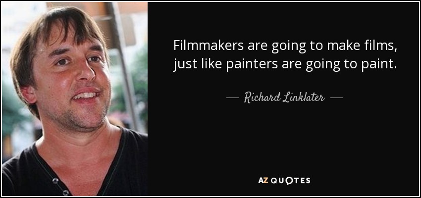 Filmmakers are going to make films, just like painters are going to paint. - Richard Linklater