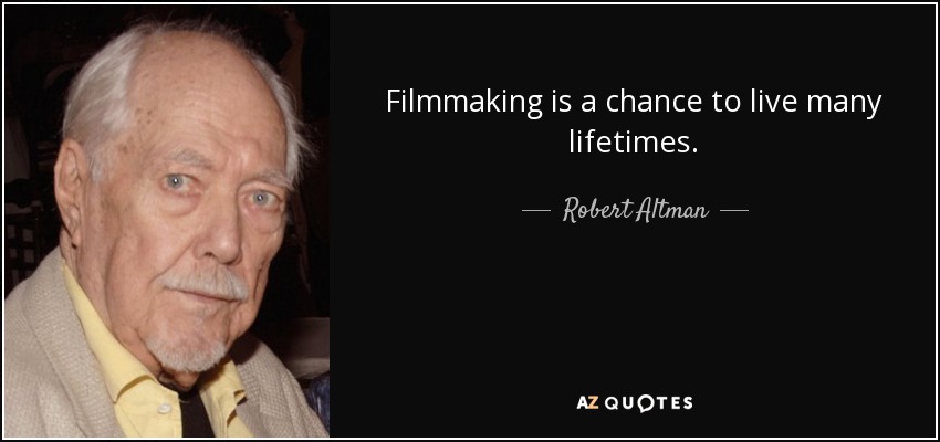 Filmmaking is a chance to live many lifetimes. - Robert Altman