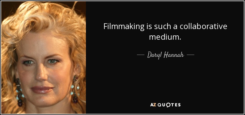 Filmmaking is such a collaborative medium. - Daryl Hannah