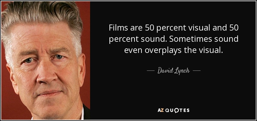 Films are 50 percent visual and 50 percent sound. Sometimes sound even overplays the visual. - David Lynch