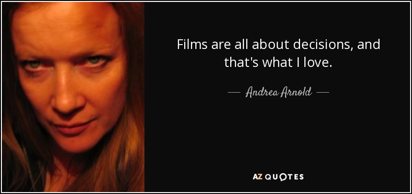 Films are all about decisions, and that's what I love. - Andrea Arnold