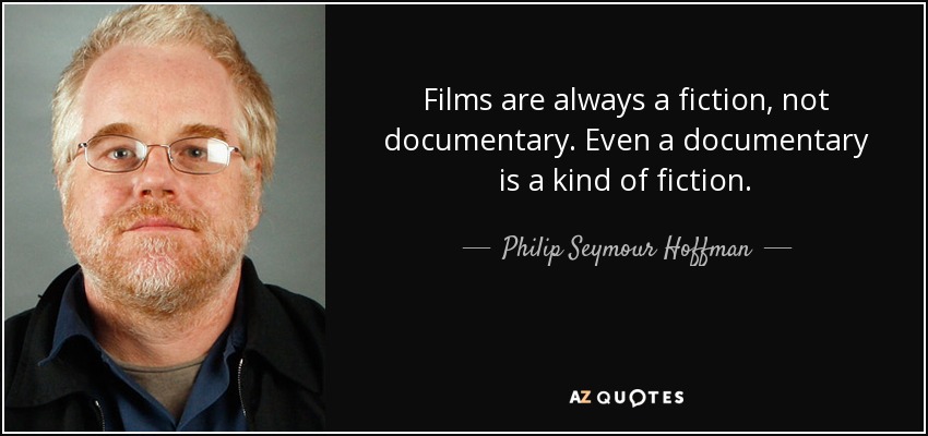 Films are always a fiction, not documentary. Even a documentary is a kind of fiction. - Philip Seymour Hoffman