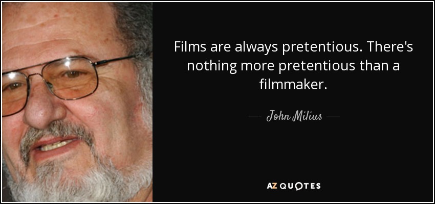 Films are always pretentious. There's nothing more pretentious than a filmmaker. - John Milius
