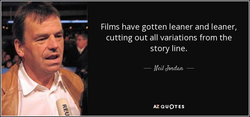 Films have gotten leaner and leaner, cutting out all variations from the story line. - Neil Jordan