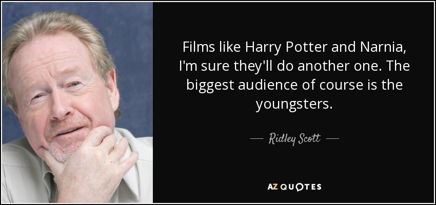 Films like Harry Potter and Narnia, I'm sure they'll do another one. The biggest audience of course is the youngsters. - Ridley Scott