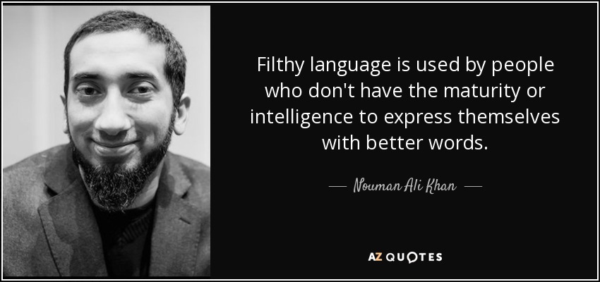 Filthy language is used by people who don't have the maturity or intelligence to express themselves with better words. - Nouman Ali Khan