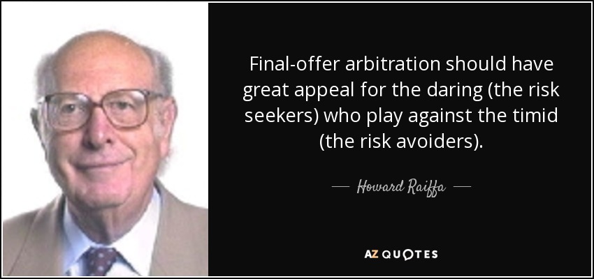 Final-offer arbitration should have great appeal for the daring (the risk seekers) who play against the timid (the risk avoiders). - Howard Raiffa