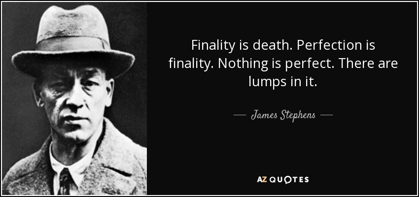 Finality is death. Perfection is finality. Nothing is perfect. There are lumps in it. - James Stephens