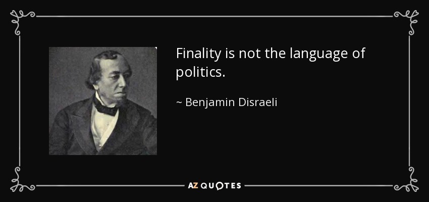 Finality is not the language of politics. - Benjamin Disraeli