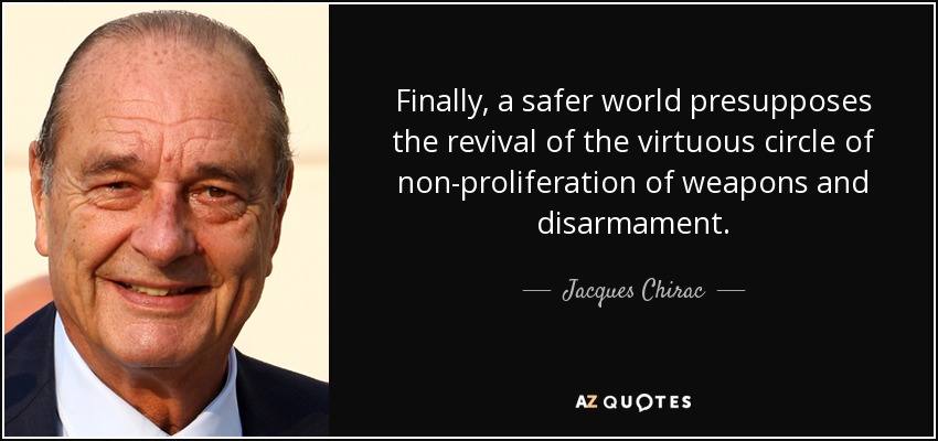 Finally, a safer world presupposes the revival of the virtuous circle of non-proliferation of weapons and disarmament. - Jacques Chirac