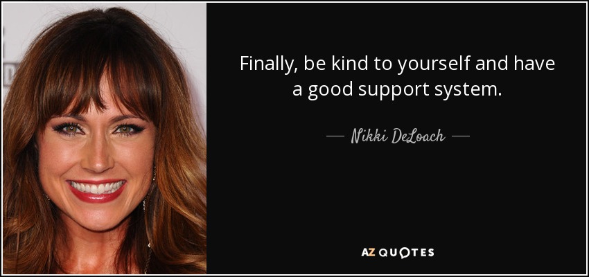 Finally, be kind to yourself and have a good support system. - Nikki DeLoach