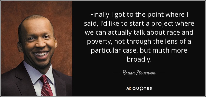 Finally I got to the point where I said, I'd like to start a project where we can actually talk about race and poverty, not through the lens of a particular case, but much more broadly. - Bryan Stevenson
