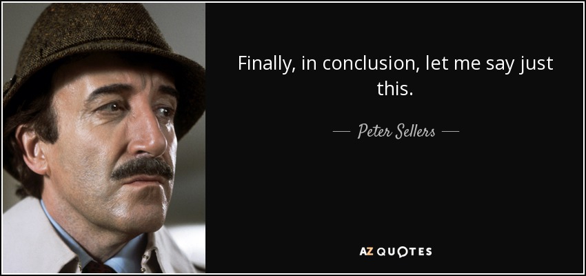 Finally, in conclusion, let me say just this. - Peter Sellers