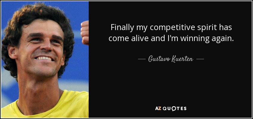 Finally my competitive spirit has come alive and I'm winning again. - Gustavo Kuerten