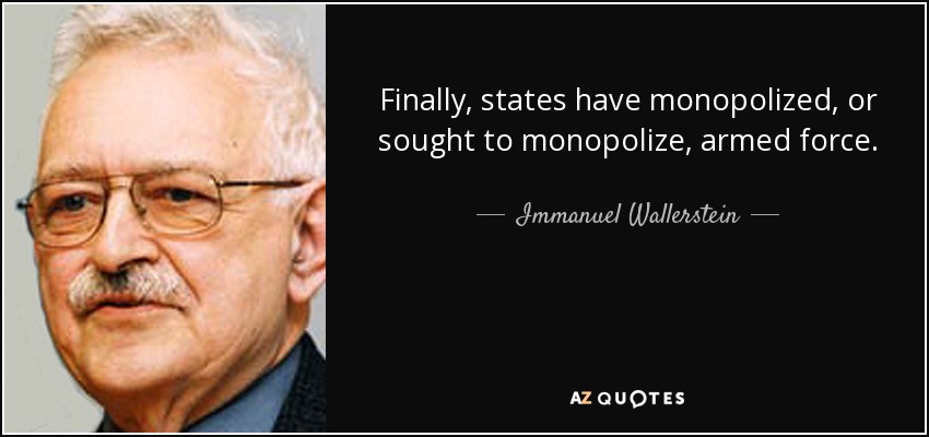 Finally, states have monopolized, or sought to monopolize, armed force. - Immanuel Wallerstein