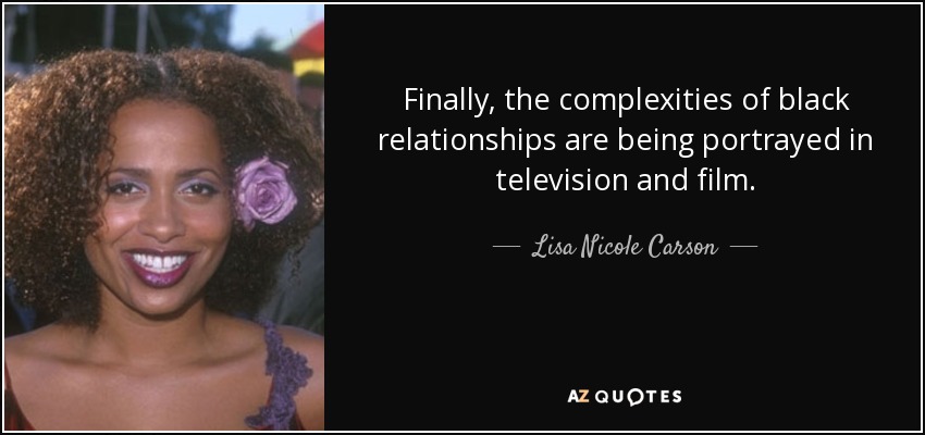 Finally, the complexities of black relationships are being portrayed in television and film. - Lisa Nicole Carson