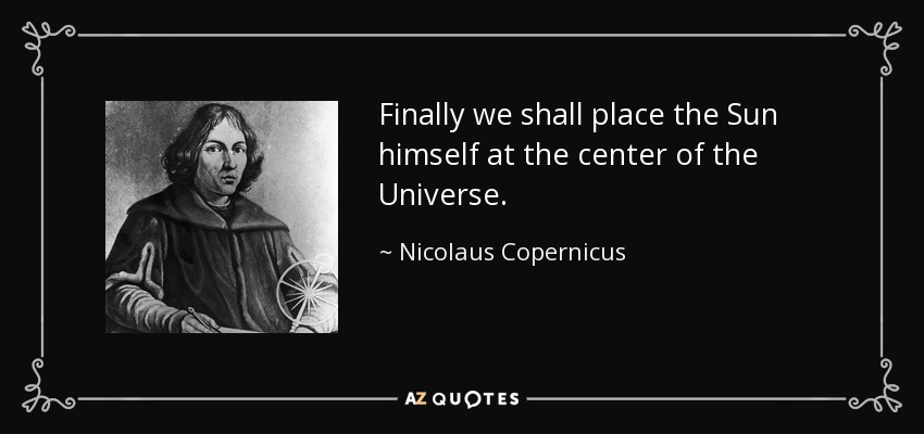 Finally we shall place the Sun himself at the center of the Universe. - Nicolaus Copernicus