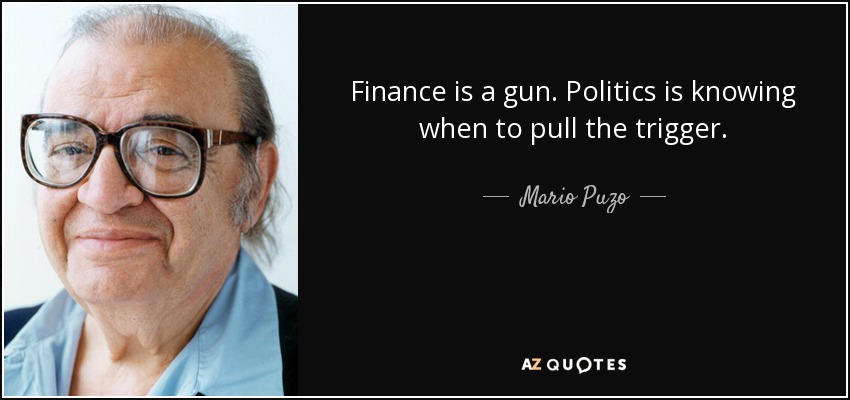 Finance is a gun. Politics is knowing when to pull the trigger. - Mario Puzo