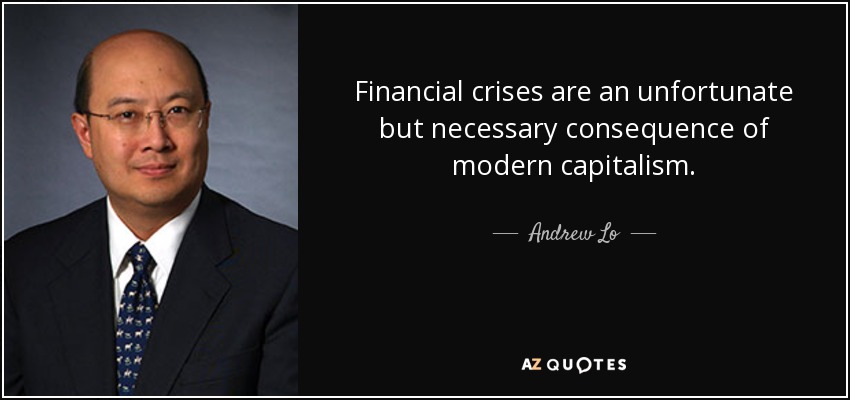 Financial crises are an unfortunate but necessary consequence of modern capitalism. - Andrew Lo