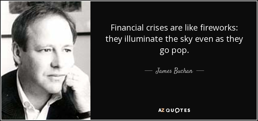 Financial crises are like fireworks: they illuminate the sky even as they go pop. - James Buchan