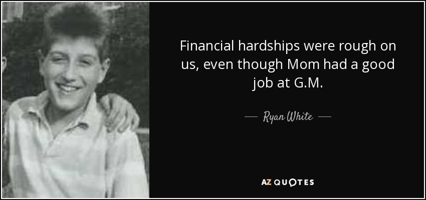 Financial hardships were rough on us, even though Mom had a good job at G.M. - Ryan White