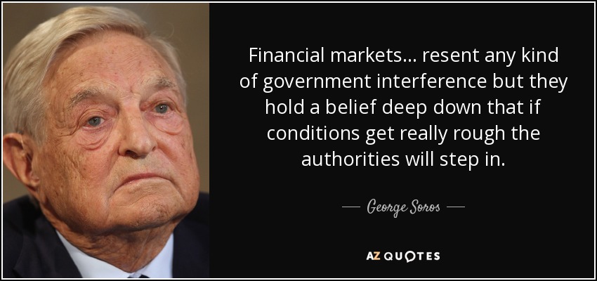 Financial markets ... resent any kind of government interference but they hold a belief deep down that if conditions get really rough the authorities will step in. - George Soros
