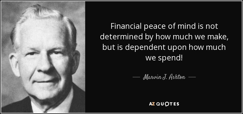 Financial peace of mind is not determined by how much we make, but is dependent upon how much we spend! - Marvin J. Ashton